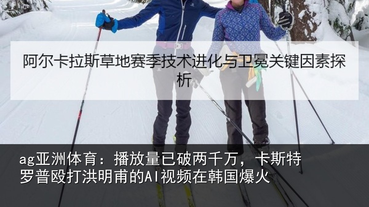 ag亚洲体育：播放量已破两千万，卡斯特罗普殴打洪明甫的AI视频在韩国爆火