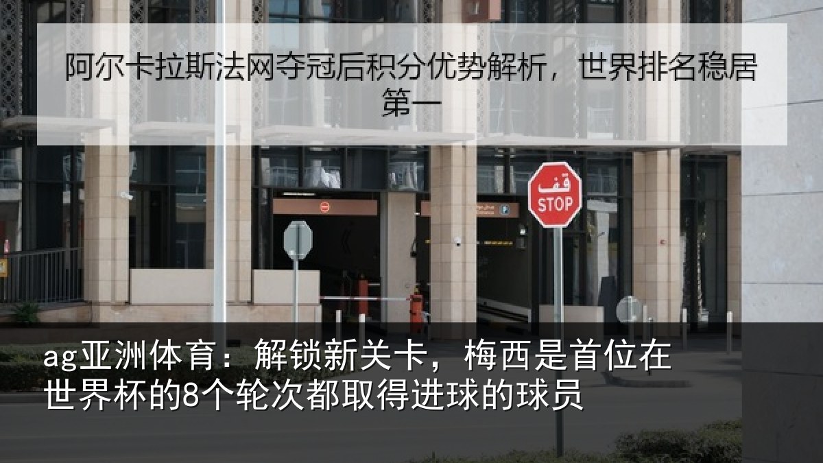 ag亚洲体育：解锁新关卡，梅西是首位在世界杯的8个轮次都取得进球的球员