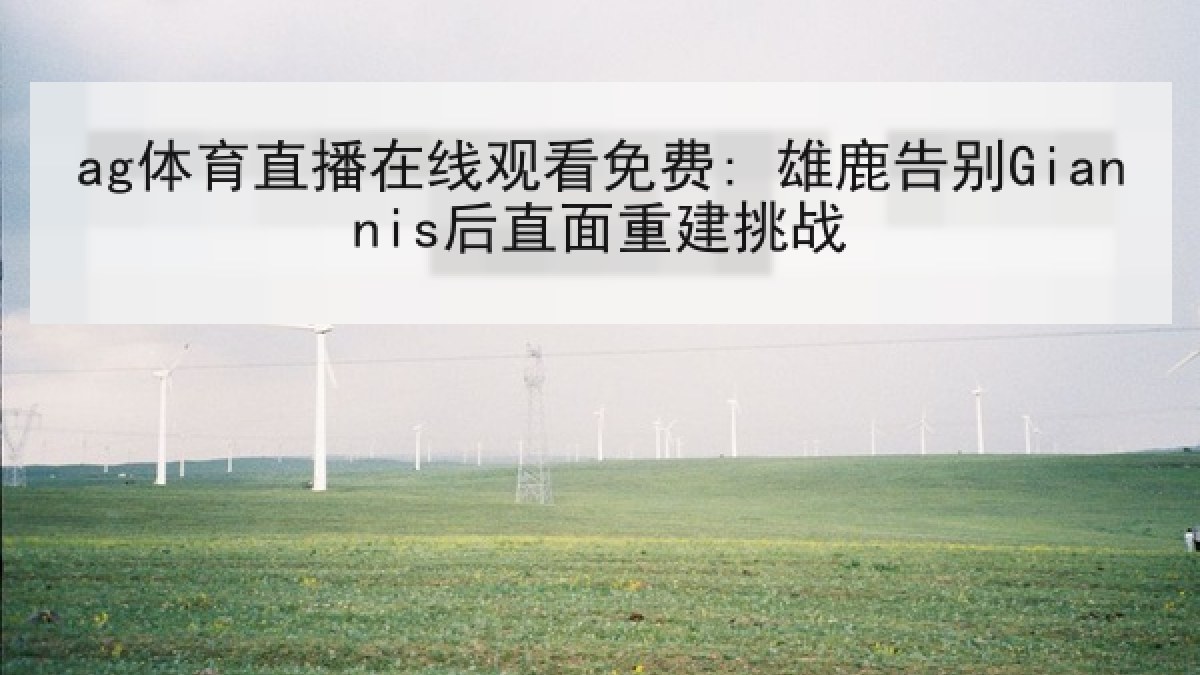 ag体育直播在线观看免费: 雄鹿告别Giannis后直面重建挑战