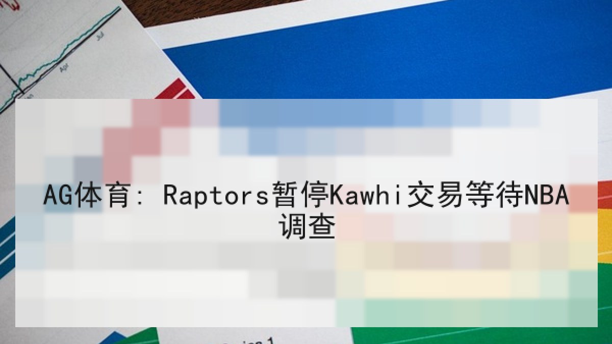 AG体育: Raptors暂停Kawhi交易等待NBA调查