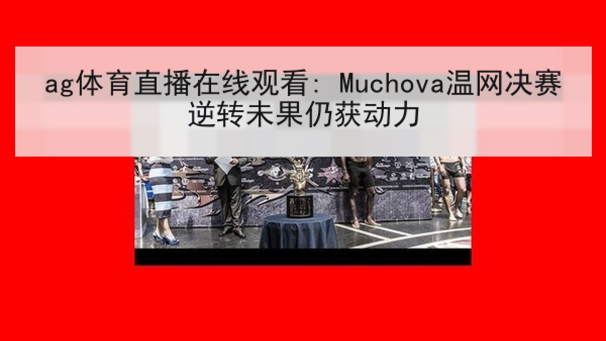 ag体育直播在线观看: Muchova温网决赛逆转未果仍获动力 ag体育直播在线观看: Muchova温网决赛逆转未果仍获动力
