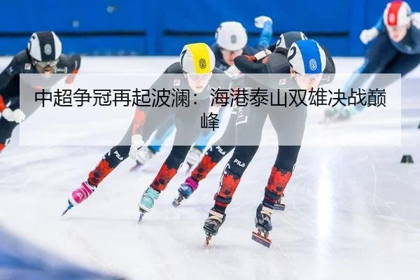 中超争冠再起波澜：海港泰山双雄决战巅峰