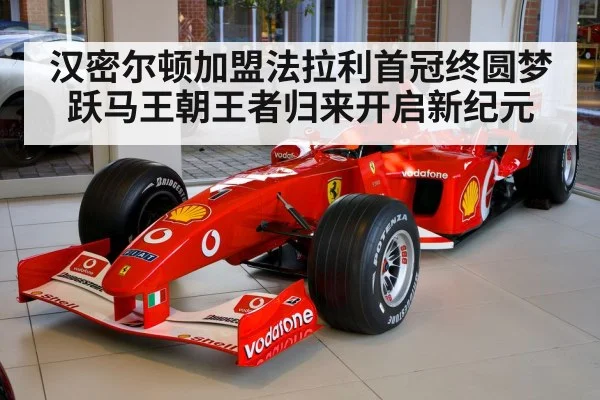 汉密尔顿加盟法拉利首冠终圆梦 跃马王朝王者归来开启新纪元