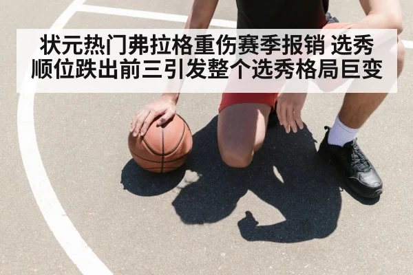 状元热门弗拉格重伤赛季报销 选秀顺位跌出前三引发整个选秀格局巨变