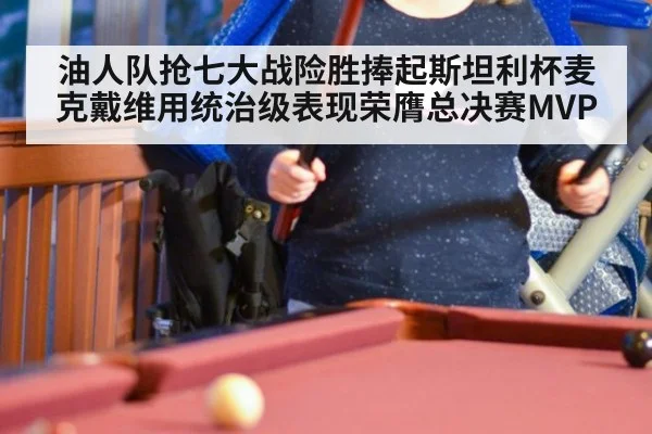 油人队抢七大战险胜捧起斯坦利杯麦克戴维用统治级表现荣膺总决赛MVP
