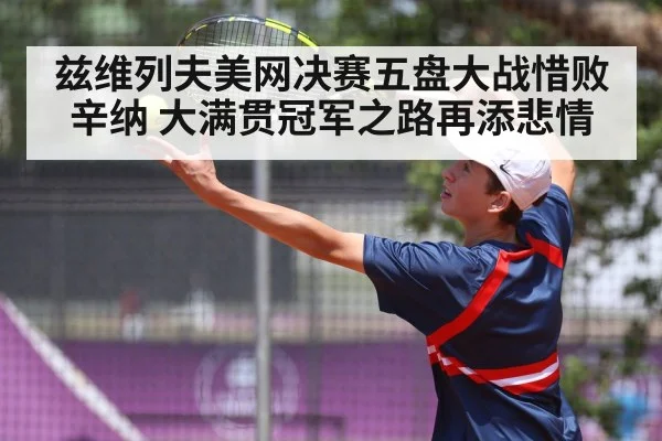 兹维列夫美网决赛五盘大战惜败辛纳 大满贯冠军之路再添悲情