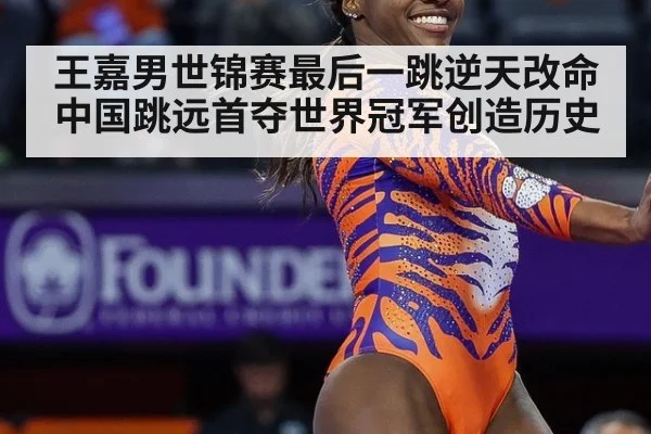 王嘉男世锦赛最后一跳逆天改命 中国跳远首夺世界冠军创造历史