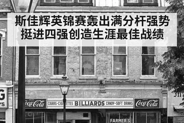 斯佳辉英锦赛轰出满分杆强势挺进四强创造生涯最佳战绩